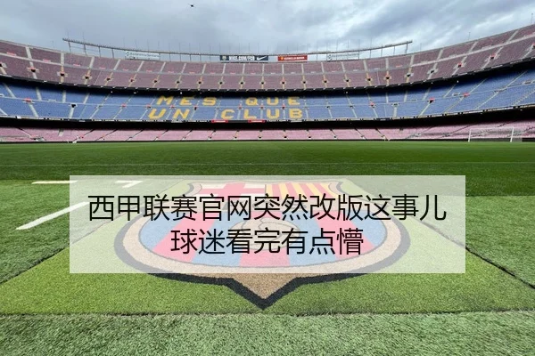 西甲联赛官网突然改版这事儿 球迷看完有点懵