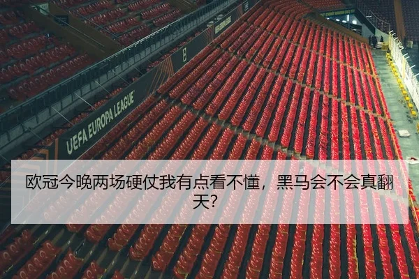 欧冠今晚两场硬仗我有点看不懂，黑马会不会真翻天？
