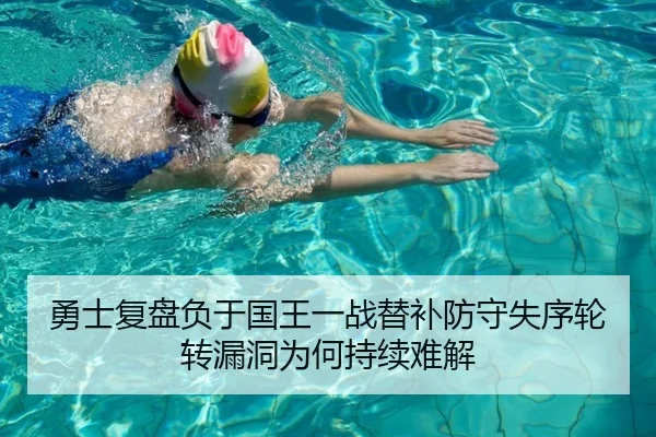 勇士复盘负于国王一战替补防守失序轮转漏洞为何持续难解