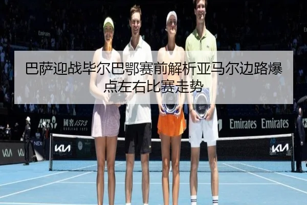 巴萨迎战毕尔巴鄂赛前解析亚马尔边路爆点左右比赛走势